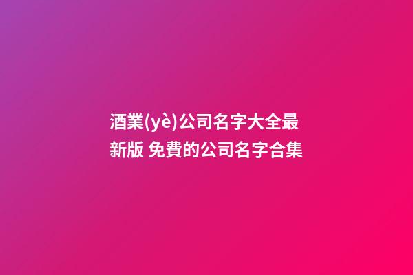 酒業(yè)公司名字大全最新版 免費的公司名字合集-第1張-公司起名-玄機派